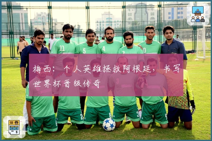 梅西：个人英雄拯救阿根廷，书写世界杯晋级传奇