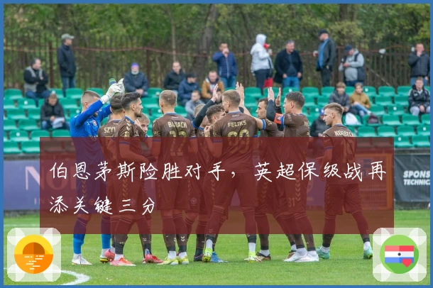 伯恩茅斯险胜对手，英超保级战再添关键三分