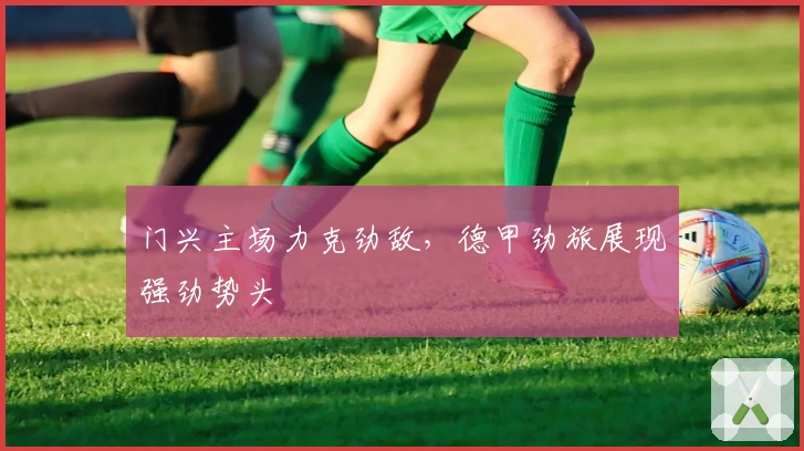 门兴主场力克劲敌，德甲劲旅展现强劲势头