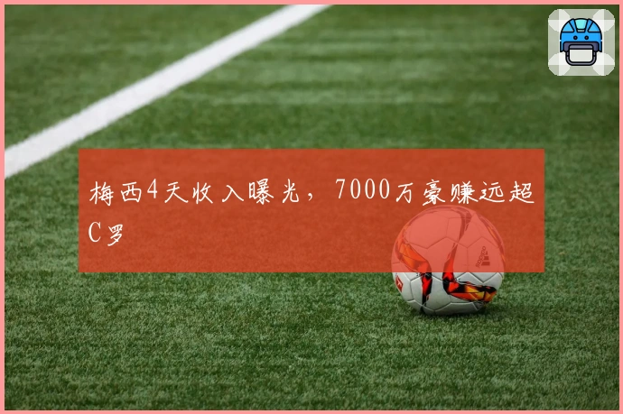 梅西4天收入曝光，7000万豪赚远超C罗