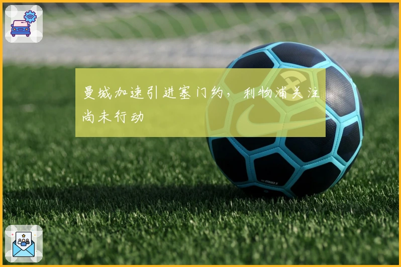 曼城加速引进塞门约，利物浦关注尚未行动