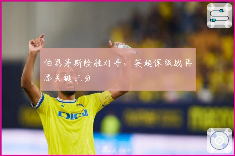 伯恩茅斯险胜对手，英超保级战再添关键三分
