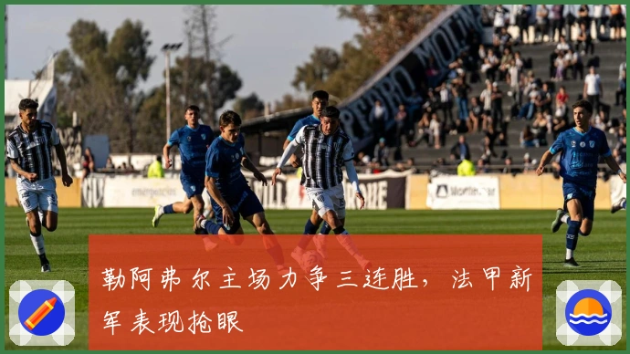 勒阿弗尔主场力争三连胜，法甲新军表现抢眼