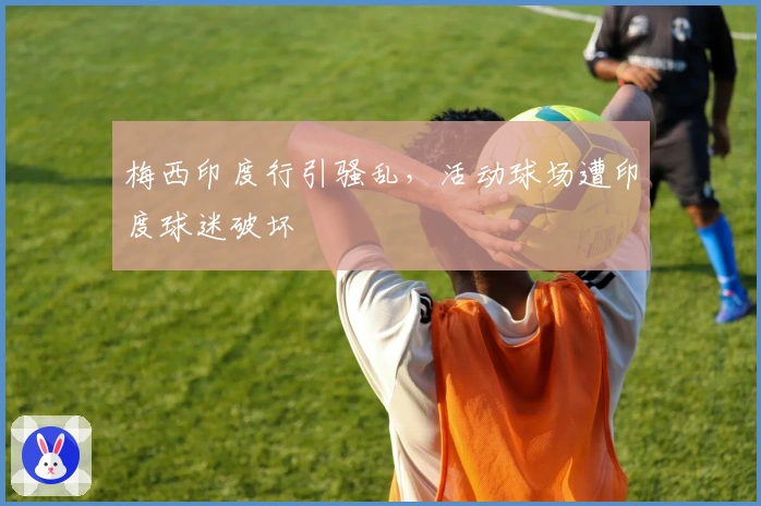 梅西印度行引骚乱，活动球场遭印度球迷破坏