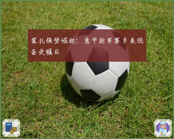 蒙扎强势崛起:意甲新军赛季表现备受瞩目