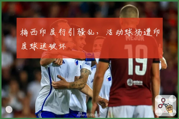 梅西印度行引骚乱，活动球场遭印度球迷破坏