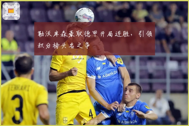 勒沃库森豪取德甲开局连胜，引领积分榜头名之争