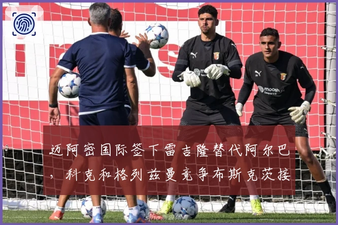 迈阿密国际签下雷吉隆替代阿尔巴，科克和格列兹曼竞争布斯克茨接班人