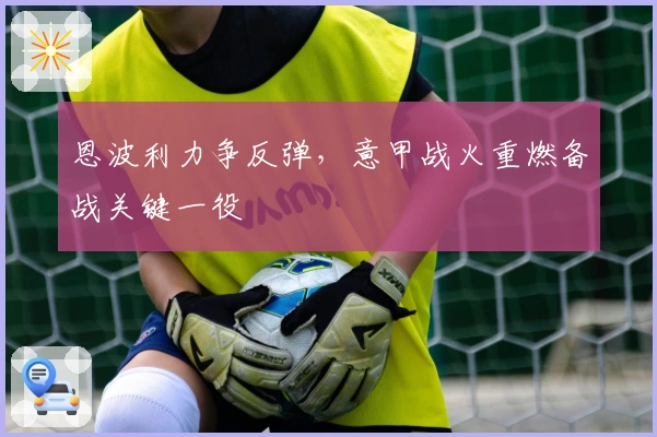 恩波利力争反弹，意甲战火重燃备战关键一役