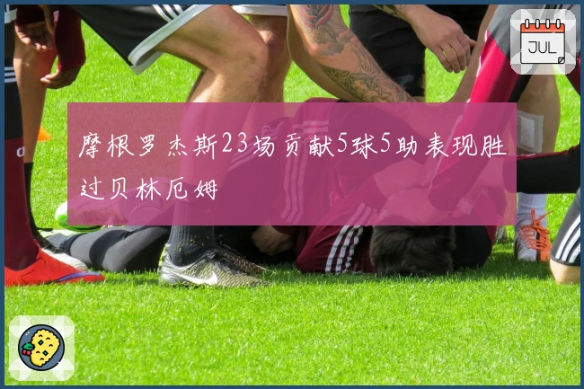摩根罗杰斯23场贡献5球5助表现胜过贝林厄姆