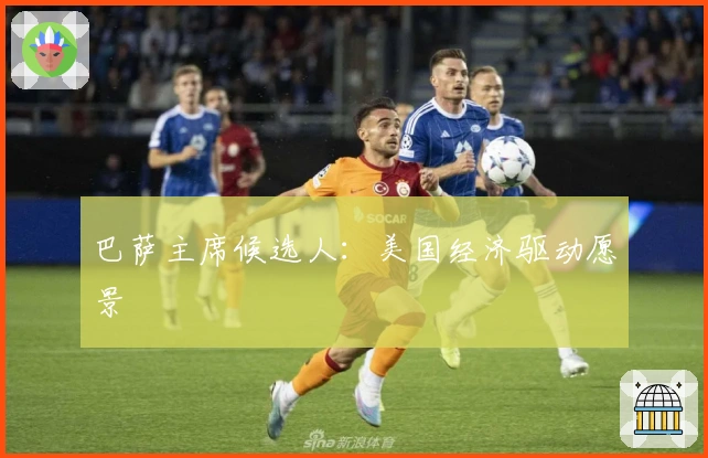 巴萨主席候选人：美国经济驱动愿景