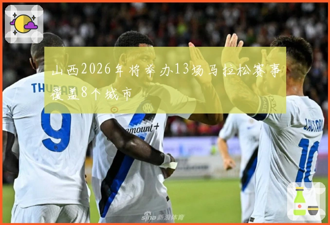 山西2026年将举办13场马拉松赛事覆盖8个城市